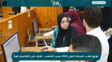 توزيع طلاب المرحلة الأولى 2025 حسب الشعب.. تعرف على التفاصيل فوراً